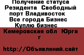 Получение статуса Резидента “Свободный порт Владивосток“ - Все города Бизнес » Куплю бизнес   . Кемеровская обл.,Юрга г.